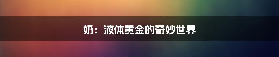 奶：液体黄金的奇妙世界