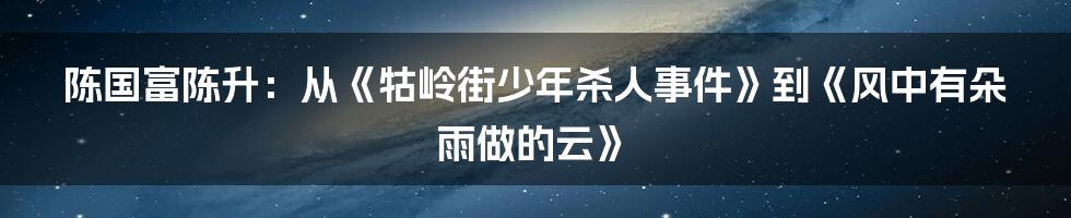 陈国富陈升：从《牯岭街少年杀人事件》到《风中有朵雨做的云》