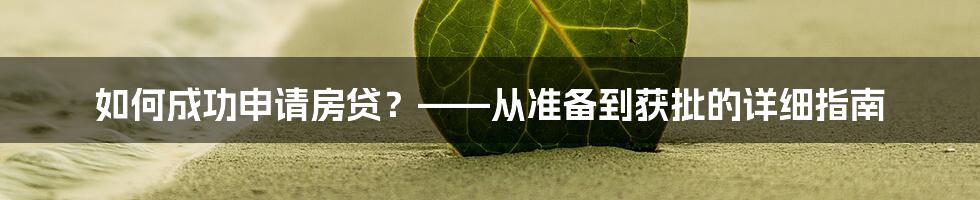 如何成功申请房贷？——从准备到获批的详细指南