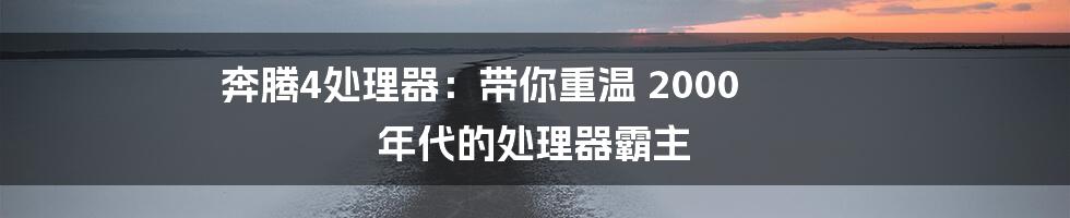 奔腾4处理器：带你重温 2000 年代的处理器霸主