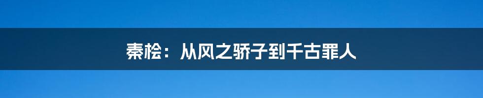 秦桧：从风之骄子到千古罪人