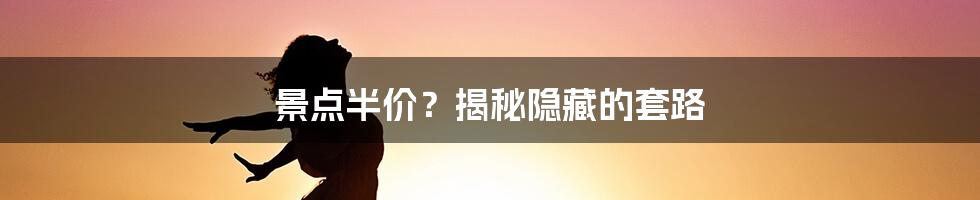 景点半价？揭秘隐藏的套路