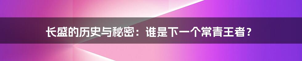 长盛的历史与秘密：谁是下一个常青王者？