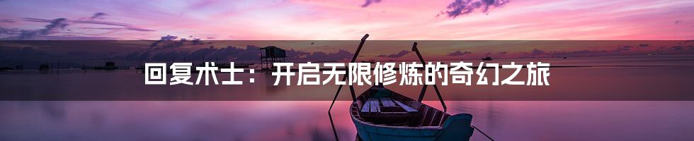 回复术士：开启无限修炼的奇幻之旅