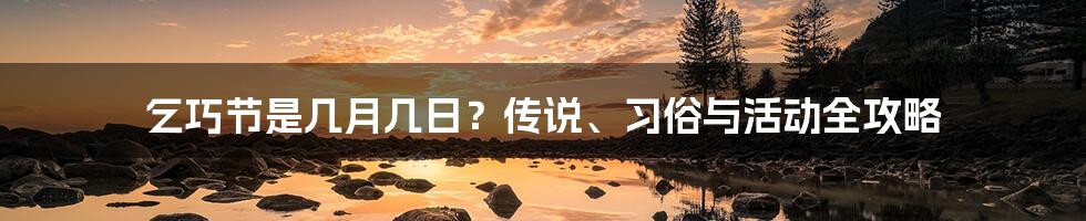 乞巧节是几月几日？传说、习俗与活动全攻略