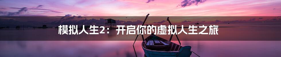 模拟人生2：开启你的虚拟人生之旅