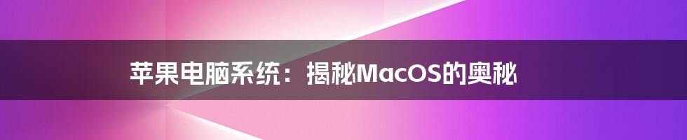 苹果电脑系统：揭秘MacOS的奥秘