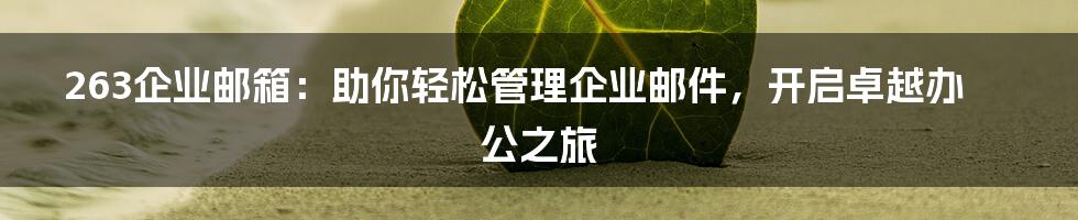 263企业邮箱：助你轻松管理企业邮件，开启卓越办公之旅