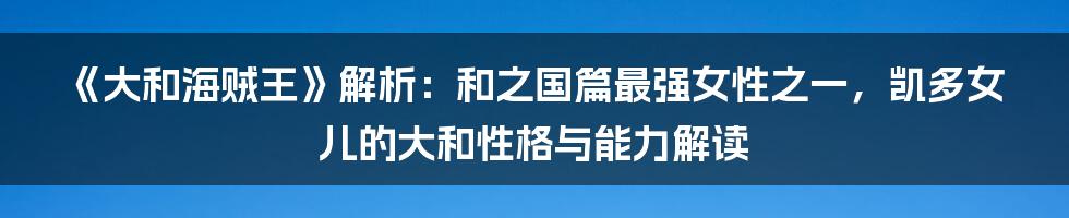 《大和海贼王》解析：和之国篇最强女性之一，凯多女儿的大和性格与能力解读