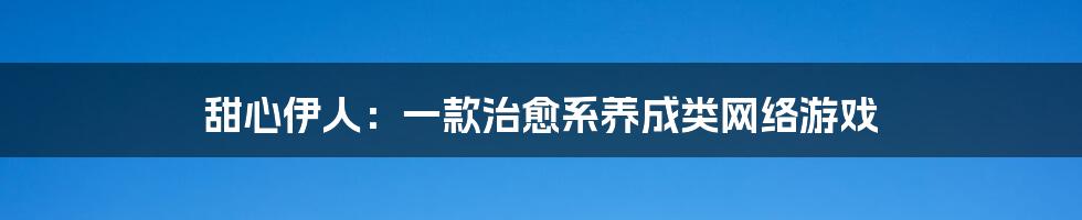 甜心伊人：一款治愈系养成类网络游戏