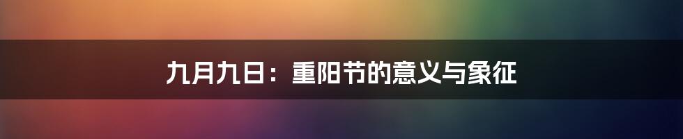 九月九日：重阳节的意义与象征