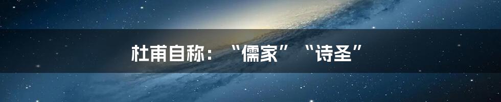 杜甫自称：“儒家”“诗圣”