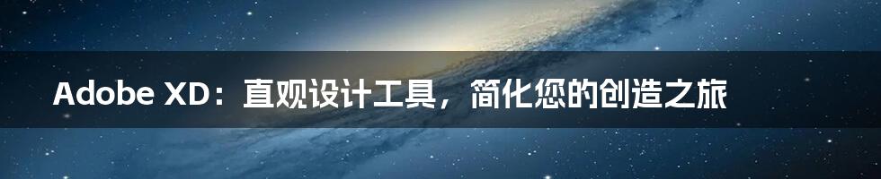 Adobe XD：直观设计工具，简化您的创造之旅