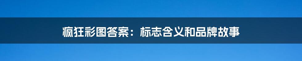 疯狂彩图答案：标志含义和品牌故事