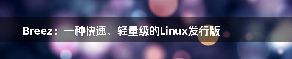 Breez：一种快速、轻量级的Linux发行版