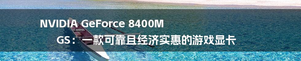 NVIDIA GeForce 8400M GS：一款可靠且经济实惠的游戏显卡