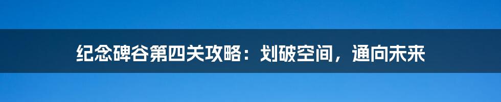 纪念碑谷第四关攻略：划破空间，通向未来