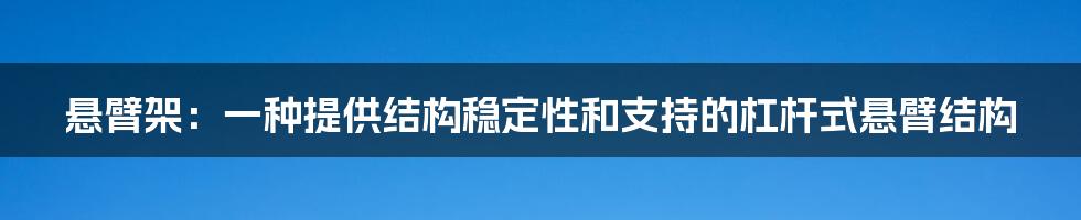 悬臂架：一种提供结构稳定性和支持的杠杆式悬臂结构