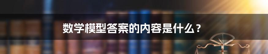 数学模型答案的内容是什么？