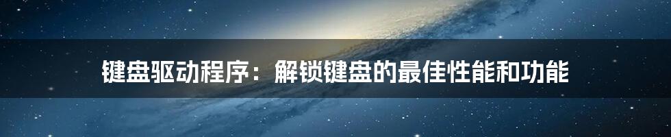 键盘驱动程序：解锁键盘的最佳性能和功能