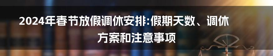 2024年春节放假调休安排:假期天数、调休方案和注意事项