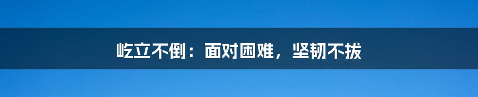 屹立不倒：面对困难，坚韧不拔