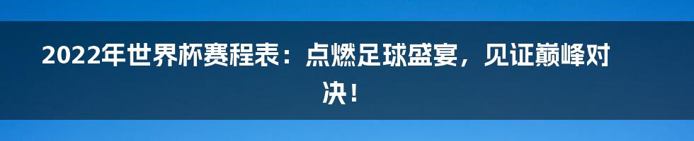 2022年世界杯赛程表：点燃足球盛宴，见证巅峰对决！