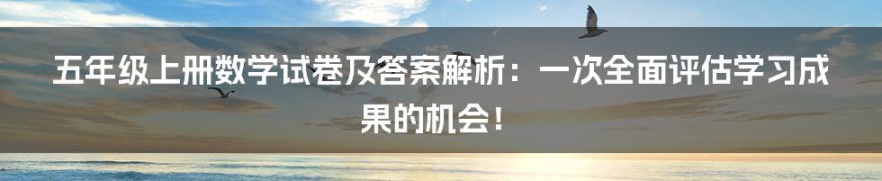 五年级上册数学试卷及答案解析：一次全面评估学习成果的机会！