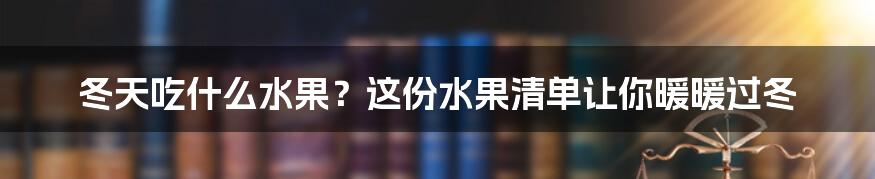 冬天吃什么水果？这份水果清单让你暖暖过冬