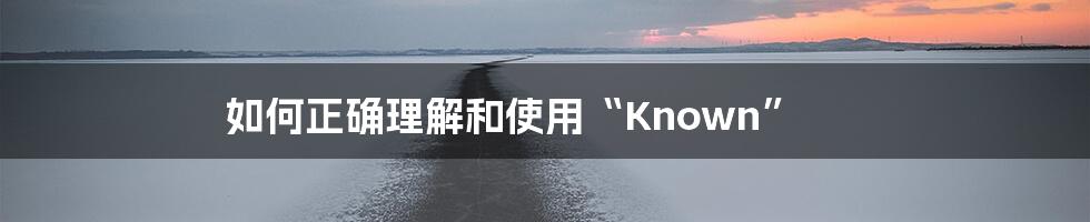 如何正确理解和使用“Known”