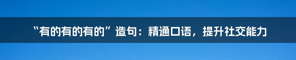 “有的有的有的”造句：精通口语，提升社交能力