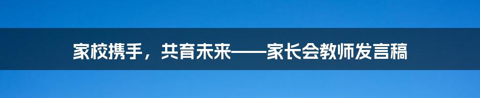 家校携手，共育未来——家长会教师发言稿