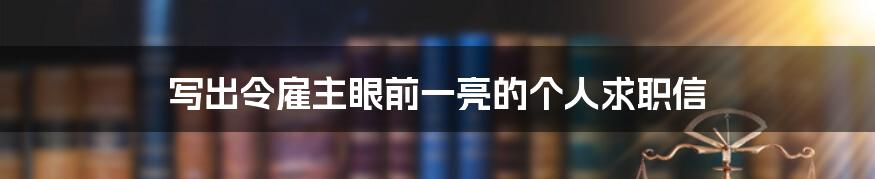 写出令雇主眼前一亮的个人求职信