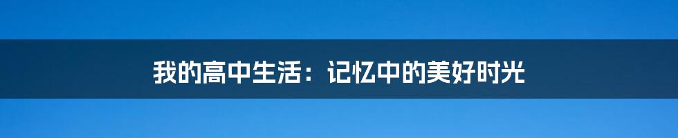 我的高中生活：记忆中的美好时光