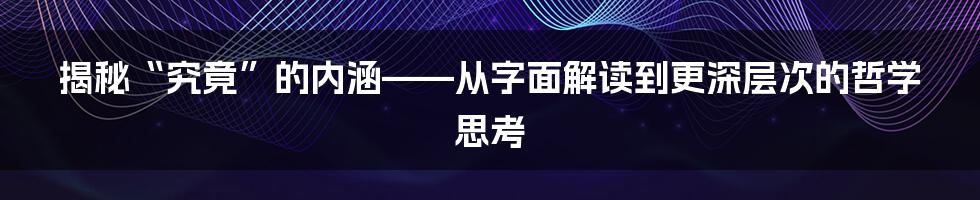 揭秘“究竟”的内涵——从字面解读到更深层次的哲学思考