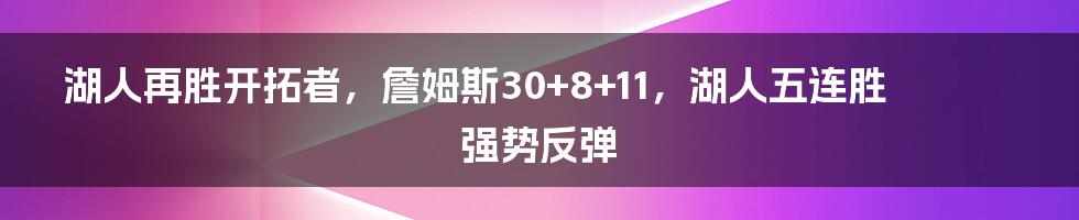 湖人再胜开拓者，詹姆斯30+8+11，湖人五连胜强势反弹