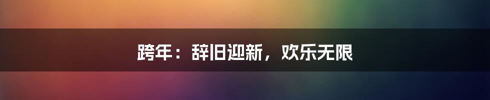 跨年：辞旧迎新，欢乐无限