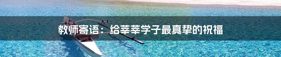 教师寄语：给莘莘学子最真挚的祝福