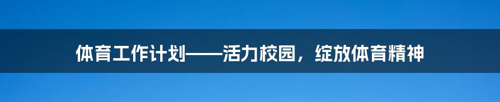 体育工作计划——活力校园，绽放体育精神