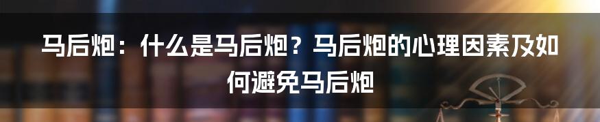 马后炮：什么是马后炮？马后炮的心理因素及如何避免马后炮