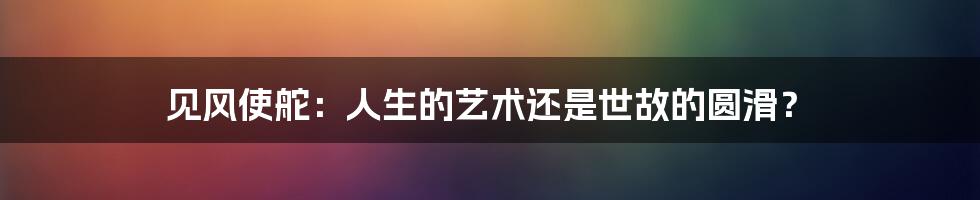 见风使舵：人生的艺术还是世故的圆滑？