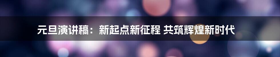 元旦演讲稿：新起点新征程 共筑辉煌新时代