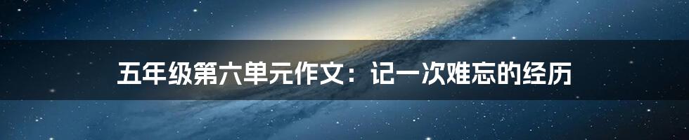 五年级第六单元作文：记一次难忘的经历