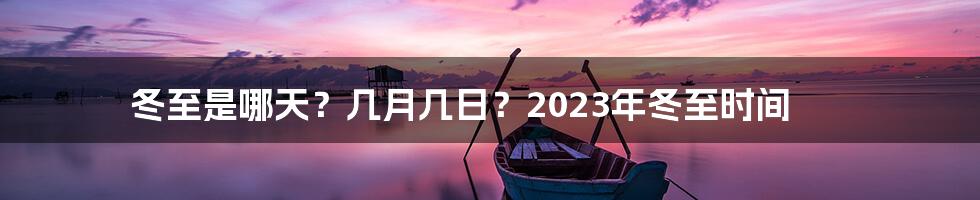 冬至是哪天？几月几日？2023年冬至时间