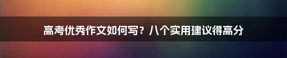 高考优秀作文如何写？八个实用建议得高分