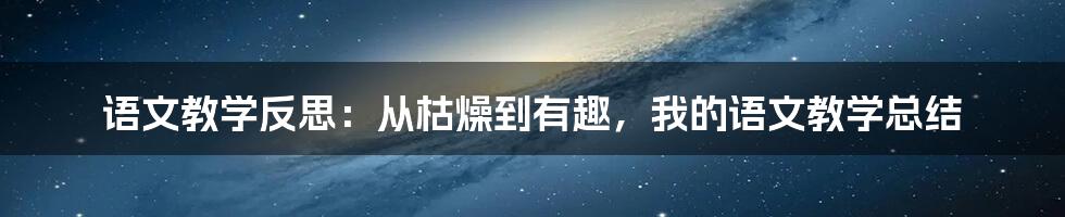 语文教学反思：从枯燥到有趣，我的语文教学总结