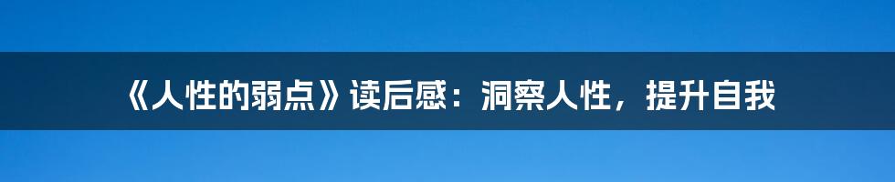 《人性的弱点》读后感：洞察人性，提升自我