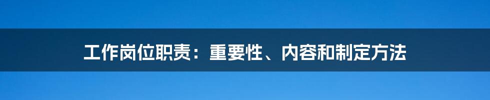 工作岗位职责：重要性、内容和制定方法