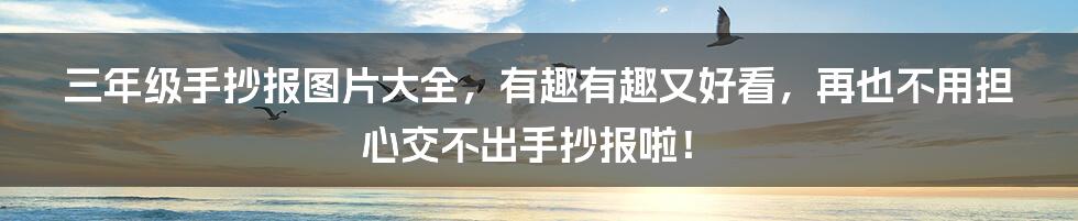 三年级手抄报图片大全，有趣有趣又好看，再也不用担心交不出手抄报啦！