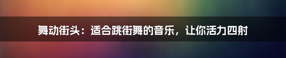 舞动街头：适合跳街舞的音乐，让你活力四射